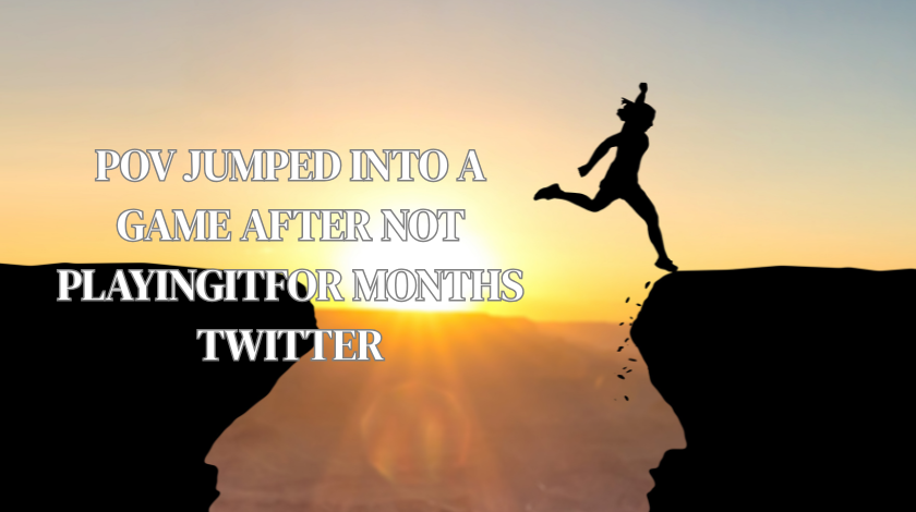 pov jumped into a game after not playingitfor months twitter